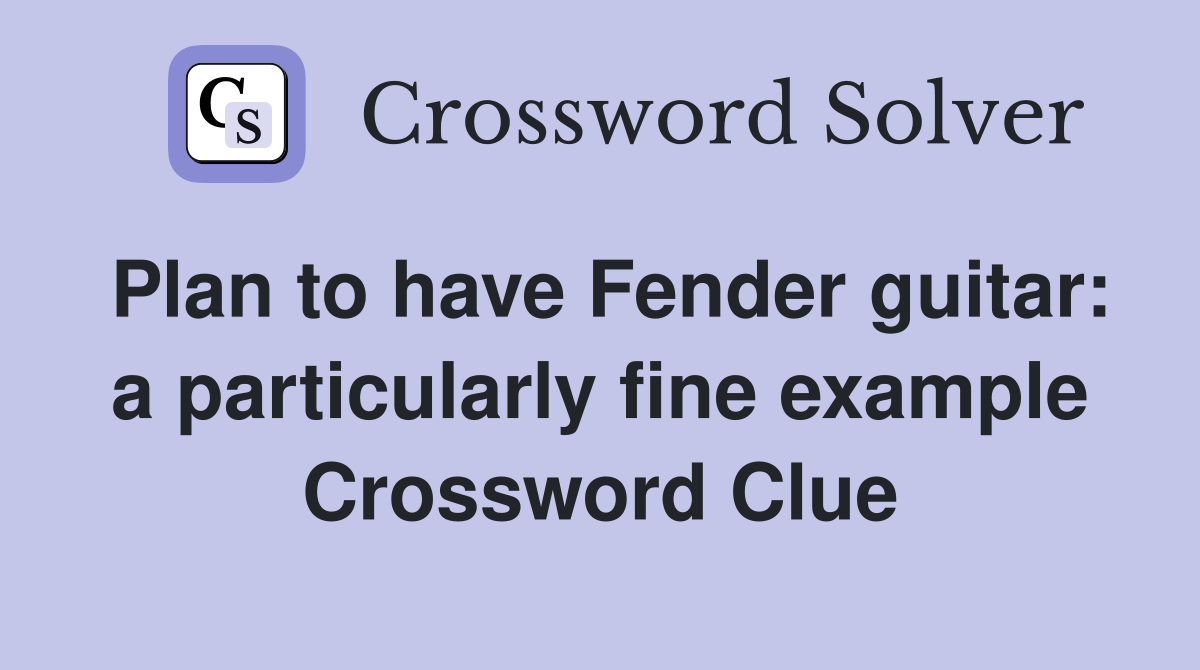 Plan to have Fender guitar a particularly fine example Crossword